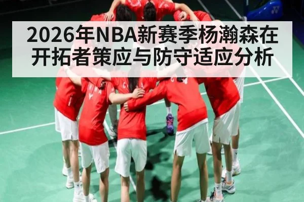 2026年NBA新赛季杨瀚森在开拓者策应与防守适应分析