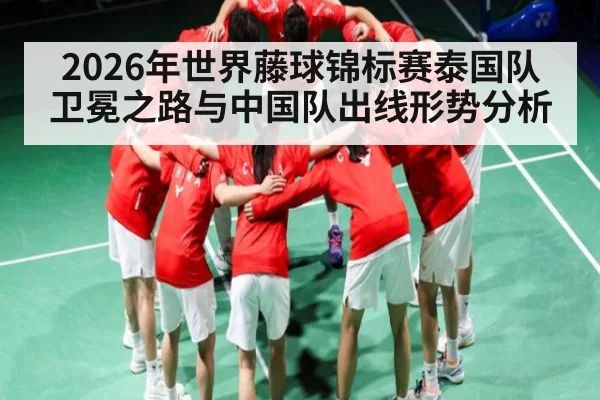 2026年世界藤球锦标赛泰国队卫冕之路与中国队出线形势分析